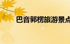 巴音郭楞旅游景点（巴音郭楞旅游）
