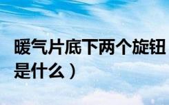 暖气片底下两个旋钮（暖气片下面的旋钮作用是什么）