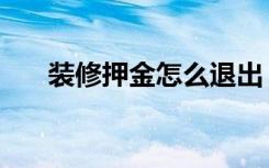 装修押金怎么退出（装修押金怎么退）