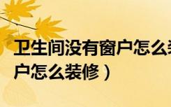 卫生间没有窗户怎么装修通风（卫生间没有窗户怎么装修）