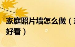 家庭照片墙怎么做（家庭照片墙图片怎么布置好看）