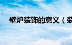 壁炉装饰的意义（装饰壁炉有什么作用）