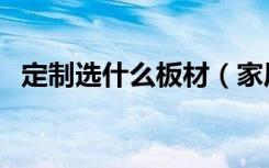 定制选什么板材（家居定制板材如何选择）