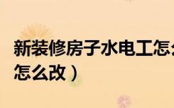 新装修房子水电工怎么收费（新装修房子水电怎么改）