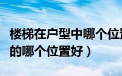 楼梯在户型中哪个位置最好（楼梯设计在房子的哪个位置好）