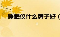 睡眠仪什么牌子好（睡眠仪什么牌子好）