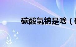 碳酸氢钠是啥（碳酸氢钠是碱吗）