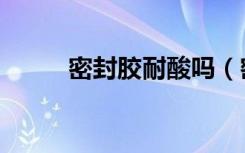 密封胶耐酸吗（密封胶耐高温吗）