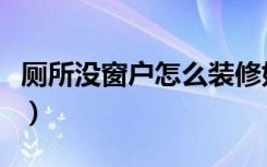 厕所没窗户怎么装修好（厕所没窗户怎么装修）