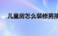 儿童房怎么装修男孩（儿童房怎么装修）