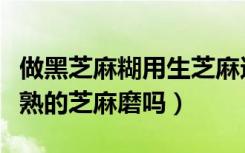 做黑芝麻糊用生芝麻还是熟芝麻（黑芝麻糊要熟的芝麻磨吗）