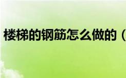楼梯的钢筋怎么做的（楼梯的钢筋怎么布置）
