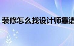 装修怎么找设计师靠谱（装修怎么找设计师）