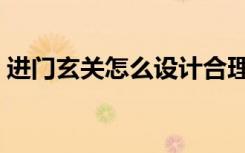 进门玄关怎么设计合理（进门玄关怎么设计）