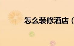 怎么装修酒店（怎么装修酒店）