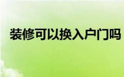 装修可以换入户门吗（装修可以换窗户吗）