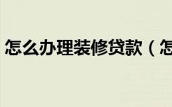 怎么办理装修贷款（怎么办理装修贷款事宜）