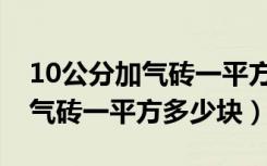 10公分加气砖一平方多少人工费（10公分加气砖一平方多少块）