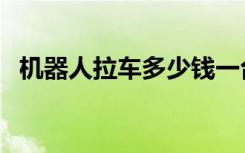 机器人拉车多少钱一台（机器人拉黄包车）
