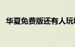 华夏免费版还有人玩吗（华夏免费版外挂）