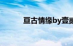 亘古情缘by壹贰叁（亘古情缘）