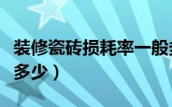 装修瓷砖损耗率一般多少（装修瓷砖损耗率是多少）