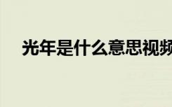光年是什么意思视频（光年是什么意思）