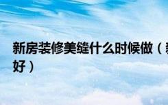 新房装修美缝什么时候做（新房装修，美缝什么时候做比较好）