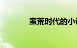 蛮荒时代的小说（蛮荒时代）