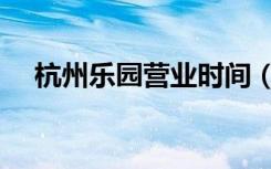 杭州乐园营业时间（杭州乐园营业时间）