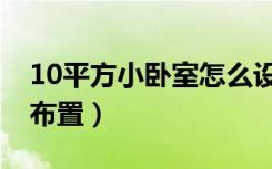 10平方小卧室怎么设计（10平方小卧室怎么布置）