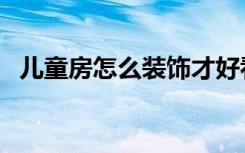 儿童房怎么装饰才好看（儿童房怎么装饰）