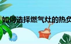 如何选择燃气灶的热负荷（如何选择燃气灶）