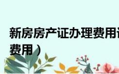 新房房产证办理费用计算器（新房房产证办理费用）