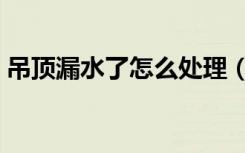 吊顶漏水了怎么处理（吊顶漏水了怎么处理）