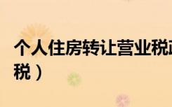 个人住房转让营业税政策（个人住房转让营业税）