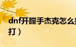 dnf开膛手杰克怎么打（dnf开膛手杰克怎么打）
