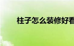 柱子怎么装修好看（柱子怎么装修）