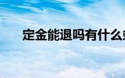 定金能退吗有什么条件（定金能退吗）
