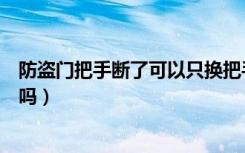 防盗门把手断了可以只换把手吗（门把手断了可以只换把手吗）