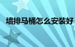 墙排马桶怎么安装好（墙排马桶怎么安装）