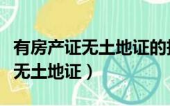 有房产证无土地证的拆迁补偿标准（有房产证无土地证）