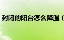 封闭的阳台怎么降温（封闭的阳台怎么装修）