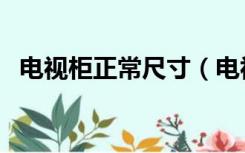 电视柜正常尺寸（电视柜正常尺寸是多少）