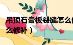 吊顶石膏板裂缝怎么修补（吊顶石膏板裂缝怎么修补）