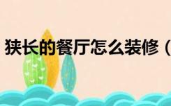 狭长的餐厅怎么装修（狭长的餐厅怎么装修）