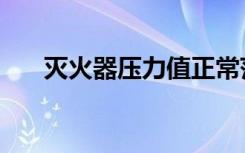 灭火器压力值正常范围（灭火器压力）