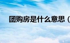 团购房是什么意思（团购房是什么意思）