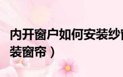 内开窗户如何安装纱窗视频（内开窗户如何安装窗帘）