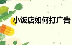 小饭店如何打广告（小饭店如何装修）